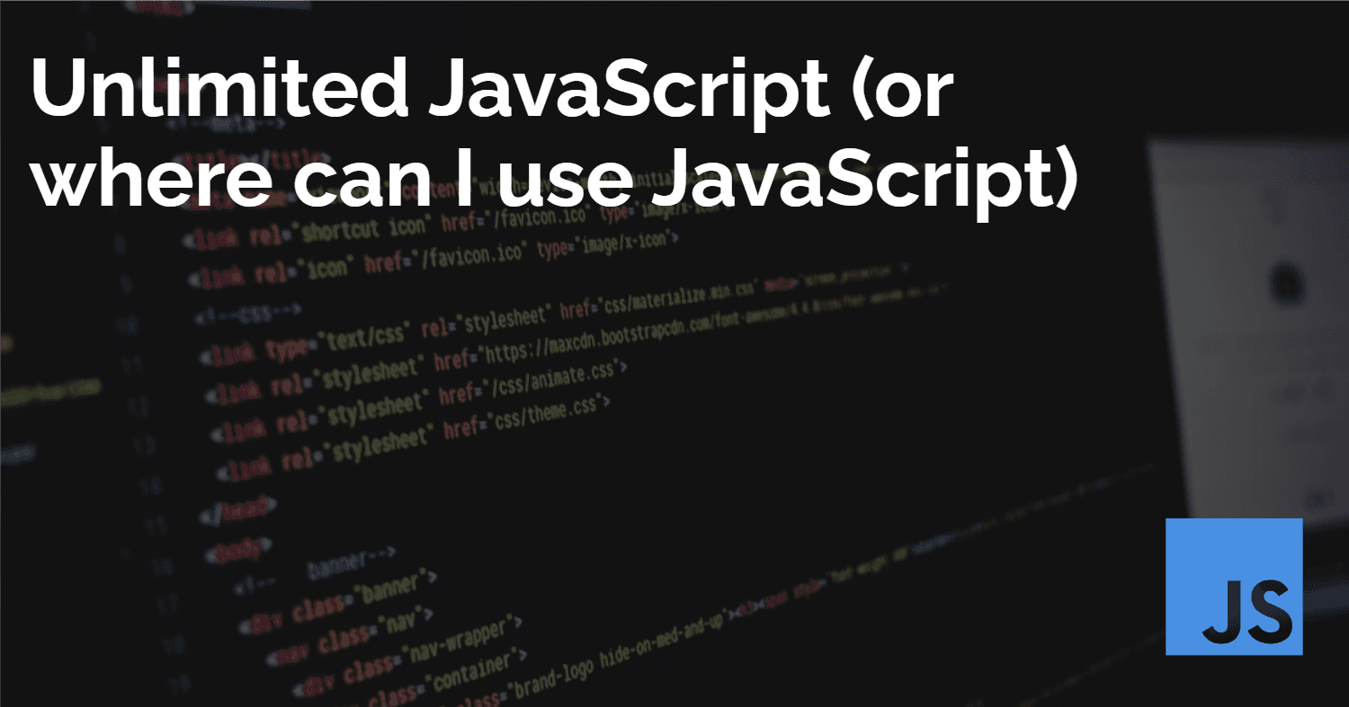 Unlimited JavaScript (or where can I use JavaScript)